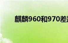 麒麟960和970差距 麒麟960和970 