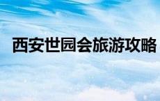 西安世园会旅游攻略 西安世园会景区电话 