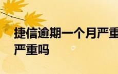 捷信逾期一个月严重吗知乎 捷信逾期一个月严重吗 