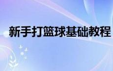 新手打篮球基础教程 新手打篮球的基本功 