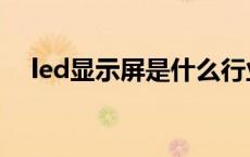 led显示屏是什么行业 led显示屏是什么 