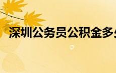 深圳公务员公积金多少 公务员公积金多少 