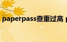 paperpass查重过高 paperfree查重太高了 