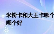 米粉卡和大王卡哪个好一点 米粉卡和大王卡哪个好 