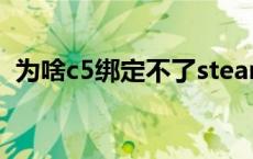 为啥c5绑定不了steam c5绑定不了steam 