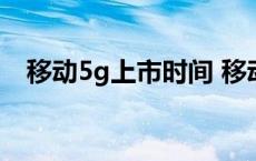 移动5g上市时间 移动5g网络什么时候出 