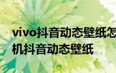 vivo抖音动态壁纸怎么设置锁屏壁纸 vivo手机抖音动态壁纸 