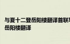 与夏十二登岳阳楼翻译首联写楼高用了什么手法 与夏十二登岳阳楼翻译 