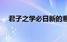 君子之学必日新的意思 君子之学必日新 