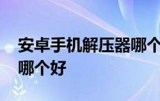 安卓手机解压器哪个好一点 安卓手机解压器哪个好 