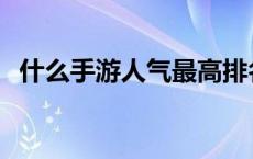 什么手游人气最高排名 什么手游人气最高 