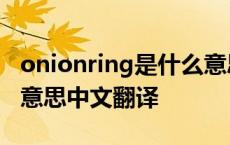 onionring是什么意思中文翻译 onlin是什么意思中文翻译 