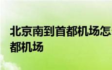 北京南到首都机场怎么走方便呢? 北京南到首都机场 