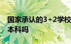 国家承认的3+2学校有哪些 3加2本科是正规本科吗 