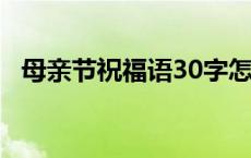 母亲节祝福语30字怎么写 母亲节祝福语30字 