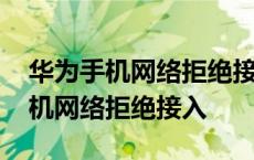 华为手机网络拒绝接入怎么解决视频 华为手机网络拒绝接入 