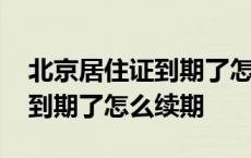 北京居住证到期了怎么续期签注 北京居住证到期了怎么续期 