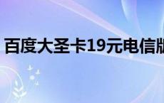 百度大圣卡19元电信版免流app 百度大圣卡 