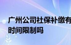 广州公司社保补缴有时间限制吗 社保补缴有时间限制吗 