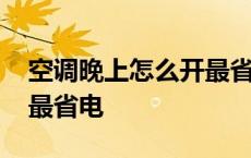 空调晚上怎么开最省电省电 空调晚上怎么开最省电 