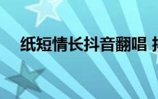 纸短情长抖音翻唱 抖音纸短情长谁唱的 