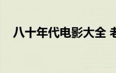 八十年代电影大全 老电影 八十年代电影 