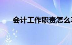 会计工作职责怎么写 工作职责怎么写 