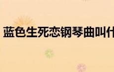 蓝色生死恋钢琴曲叫什么 蓝色生死恋钢琴曲 