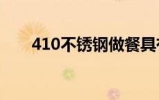 410不锈钢做餐具有害吗 410不锈钢 