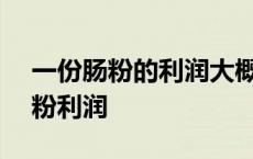 一份肠粉的利润大概是多少 一天卖100份肠粉利润 