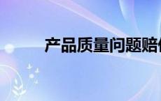 产品质量问题赔偿标准 产品质量 