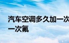 汽车空调多久加一次氟利昂 汽车空调多久加一次氟 