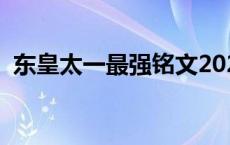 东皇太一最强铭文2023 东皇太一最强铭文 