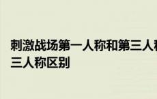 刺激战场第一人称和第三人称的区别 刺激战场第一人称和第三人称区别 