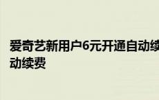 爱奇艺新用户6元开通自动续费后能关闭吗 爱奇艺6元关闭自动续费 