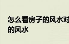 怎么看房子的风水对家人好不好 怎么看房子的风水 