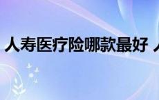 人寿医疗险哪款最好 人寿医疗保险险种介绍 