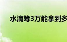 水滴筹3万能拿到多少 水滴筹申请条件 