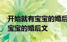 开始就有宝宝的婚后甜宠文娱乐圈 开始就有宝宝的婚后文 