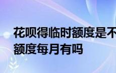 花呗得临时额度是不每个月都会有 花呗临时额度每月有吗 