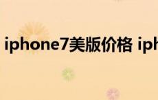 iphone7美版价格 iphone7美版32g多少钱 