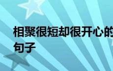 相聚很短却很开心的句子 相聚短暂又快乐的句子 