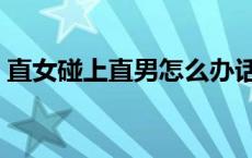 直女碰上直男怎么办话题终结者 话题终结者 