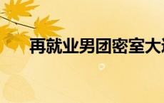 再就业男团密室大逃脱哪一期 再就业 