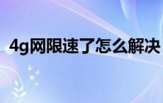 4g网限速了怎么解决 4g网络限速怎么解除 