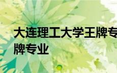 大连理工大学王牌专业排名 大连理工大学王牌专业 