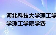 河北科技大学理工学院学费多少 河北科技大学理工学院学费 