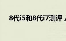 8代i5和8代i7测评 八代i5和八代i7差距 