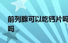 前列腺可以吃钙片吗男性 前列腺可以吃钙片吗 