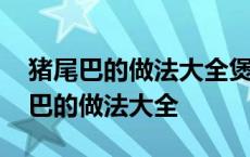 猪尾巴的做法大全煲汤巴的功效与作用 猪尾巴的做法大全 